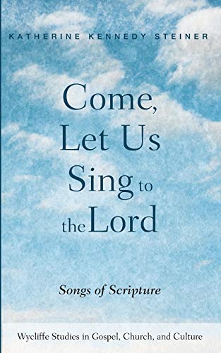Come, Let Us Sing to the Lord: Songs of Scripture (Wycliffe Studies in Gospel, Church, and Culture)