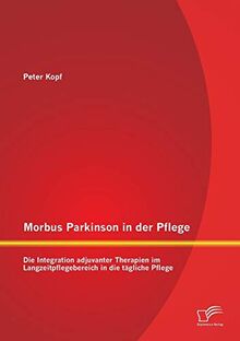 Morbus Parkinson in der Pflege: Die Integration adjuvanter Therapien im Langzeitpflegebereich in die tägliche Pflege