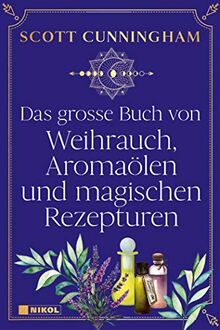 Das große Buch von Weihrauch, Aromaölen und magischen Rezepturen