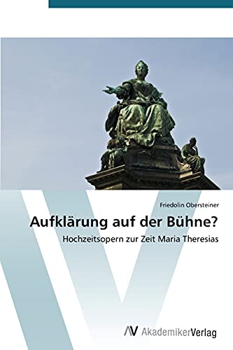 Aufklärung auf der Bühne?: Hochzeitsopern zur Zeit Maria Theresias