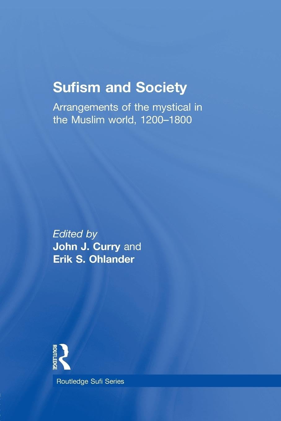 Sufism and Society: Arrangements of the Mystical in the Muslim World, 1200-1800 (Routledge Sufi, 12, Band 12)