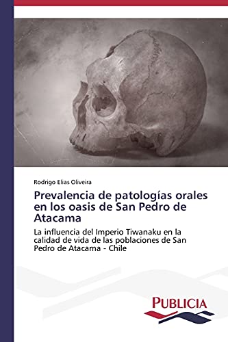 Prevalencia de patologías orales en los oasis de San Pedro de Atacama: La influencia del Imperio Tiwanaku en la calidad de vida de las poblaciones de San Pedro de Atacama - Chile
