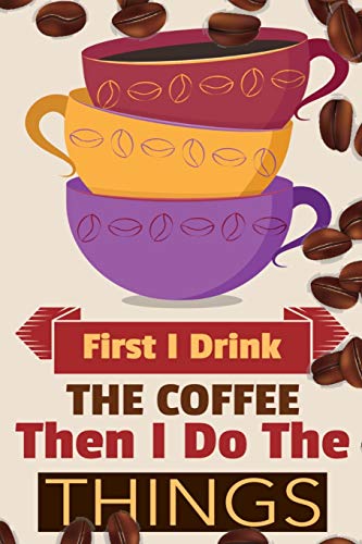 First I Drink The Coffee Then I Do The Things: Coffee Notebook College Ruled To Write In Favorite Hot & Cold Expresso, Latte & Cofe Recipes, Funny ... & Violet Mug & Coffe Beans Decor Cover Pri