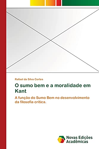 O sumo bem e a moralidade em Kant: A função do Sumo Bem no desenvolvimento da filosofia crítica.