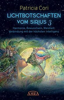 LICHTBOTSCHAFTEN VOM SIRIUS Band 3: Harmonie, Bewusstsein, Weisheit: Verbindung mit der höchsten Intelligenz