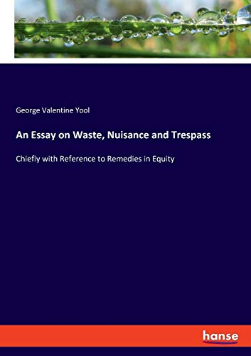 An Essay on Waste, Nuisance and Trespass: Chiefly with Reference to Remedies in Equity
