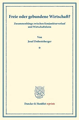 Freie oder gebundene Wirtschaft?: Zusammenhänge zwischen Konjunkturverlauf und Wirtschaftsform. (Duncker & Humblot reprints)
