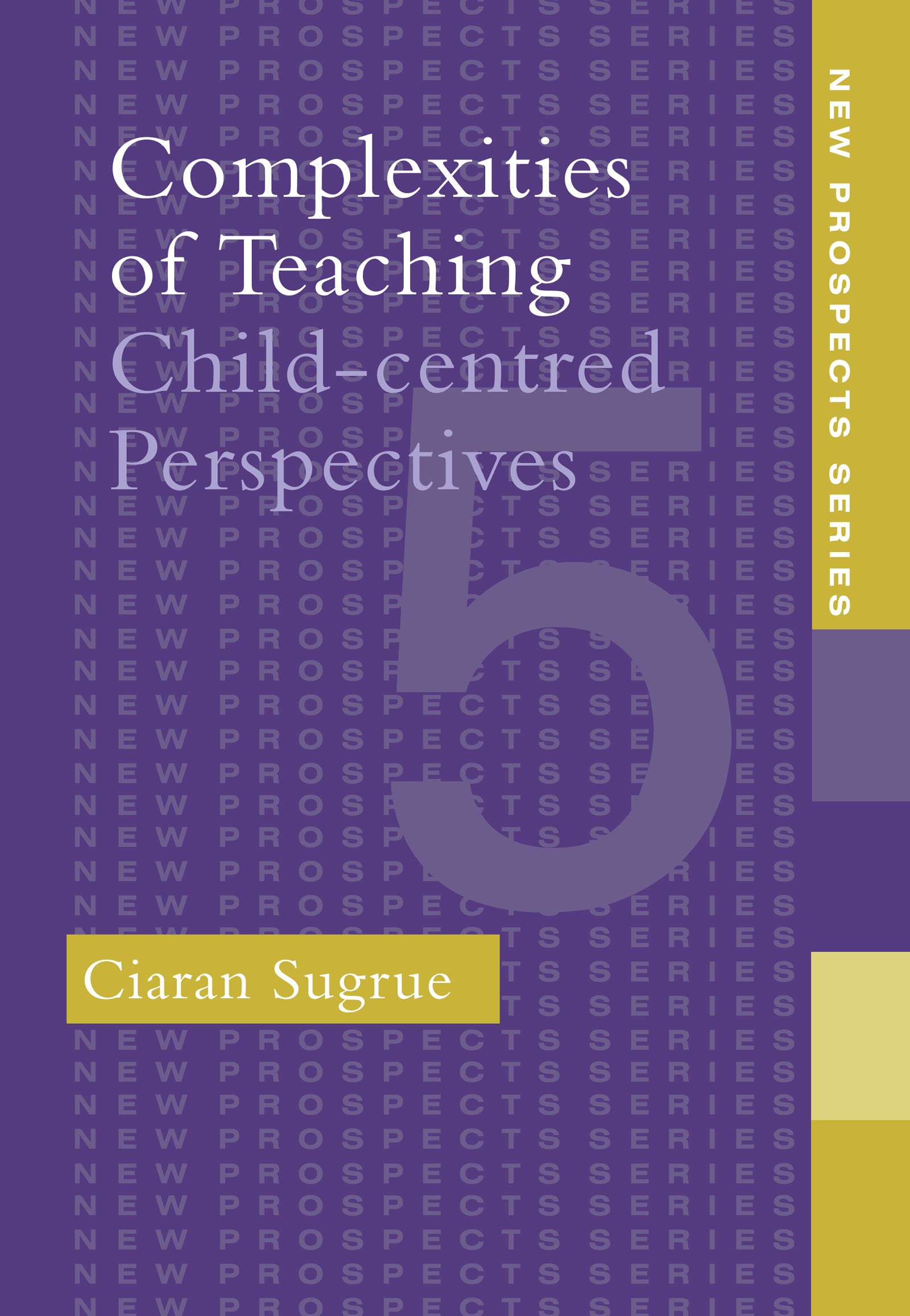 Complexities of Teaching: Child-Centred Perspectives (New Prospects Series, Band 5)