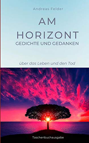 Am Horizont Gedichte und Gedanken: über das Leben und den Tod