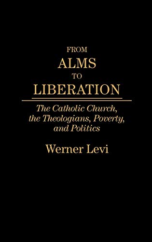 From Alms to Liberation: The Catholic Church, the Theologians, Poverty, and Politics