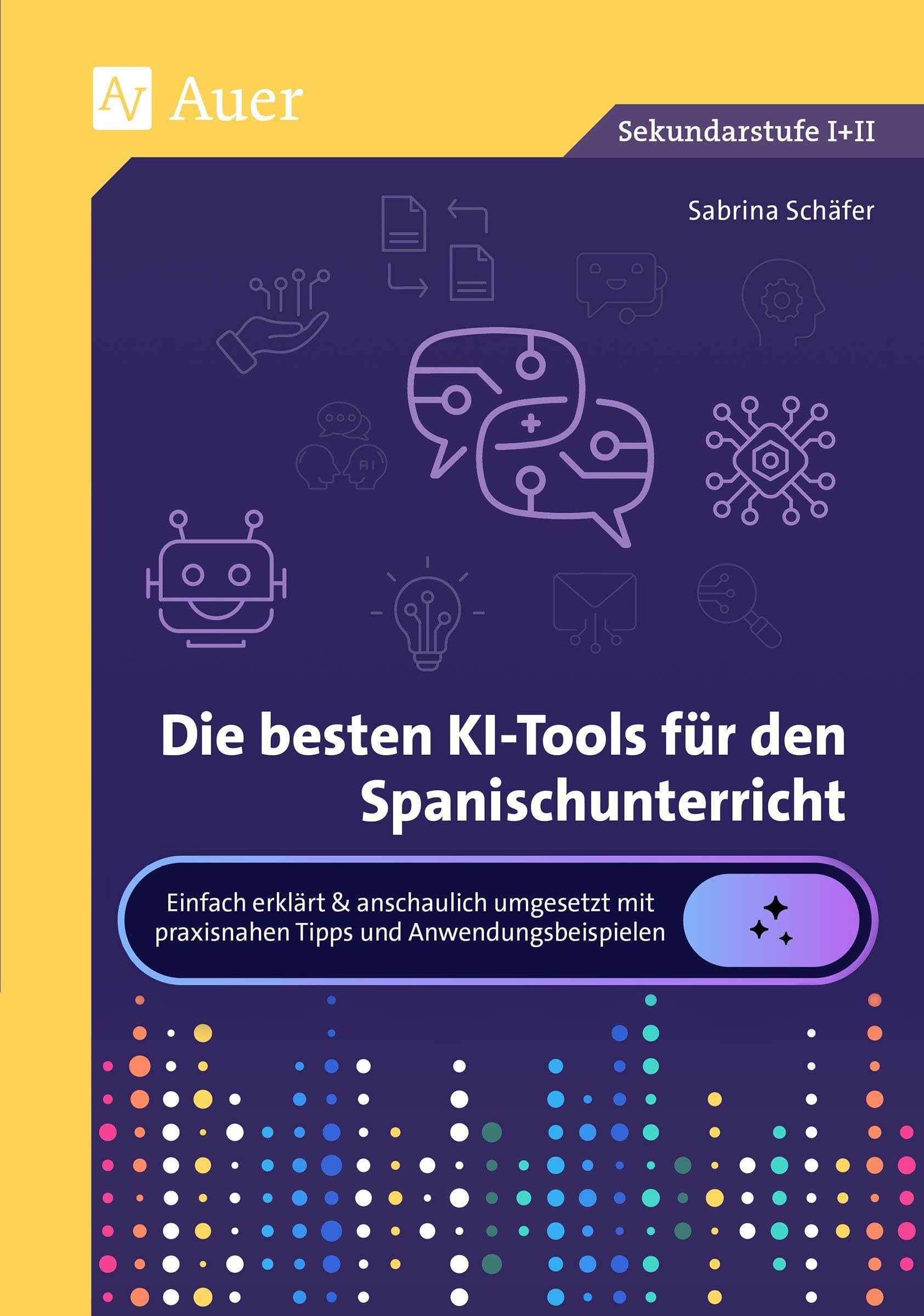 Die besten KI-Tools für den Spanischunterricht: Einfach erklärt & anschaulich umgesetzt mit praxisnahen Tipps und Anwendungsbeispielen (5. bis 13. Klasse)