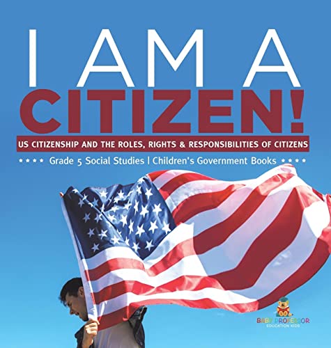 I am A Citizen!: US Citizenship and the Roles, Rights & Responsibilities of Citizens Grade 5 Social Studies Children's Government Books