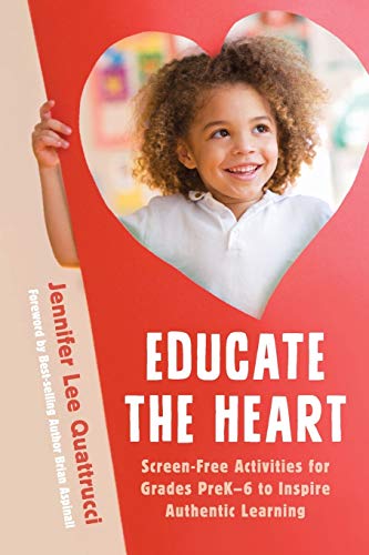 Educate the Heart: Screen-Free Activities for Grades PreK-6 to Inspire Authentic Learning