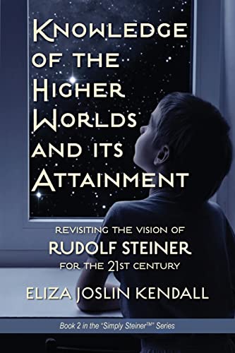 Knowledge of the Higher World and Its Attainment: Rudolf Steiner's Brilliant Prescription for How We Can Access Our Higher Being and Help the Earth Evolve (Simply Steiner, Band 2)
