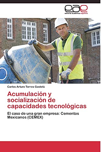 Acumulación y socialización de capacidades tecnológicas: El caso de una gran empresa: Cementos Mexicanos (CEMEX)