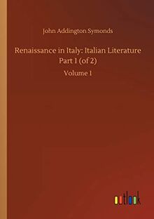 Renaissance in Italy: Italian Literature Part 1 (of 2): Volume 1