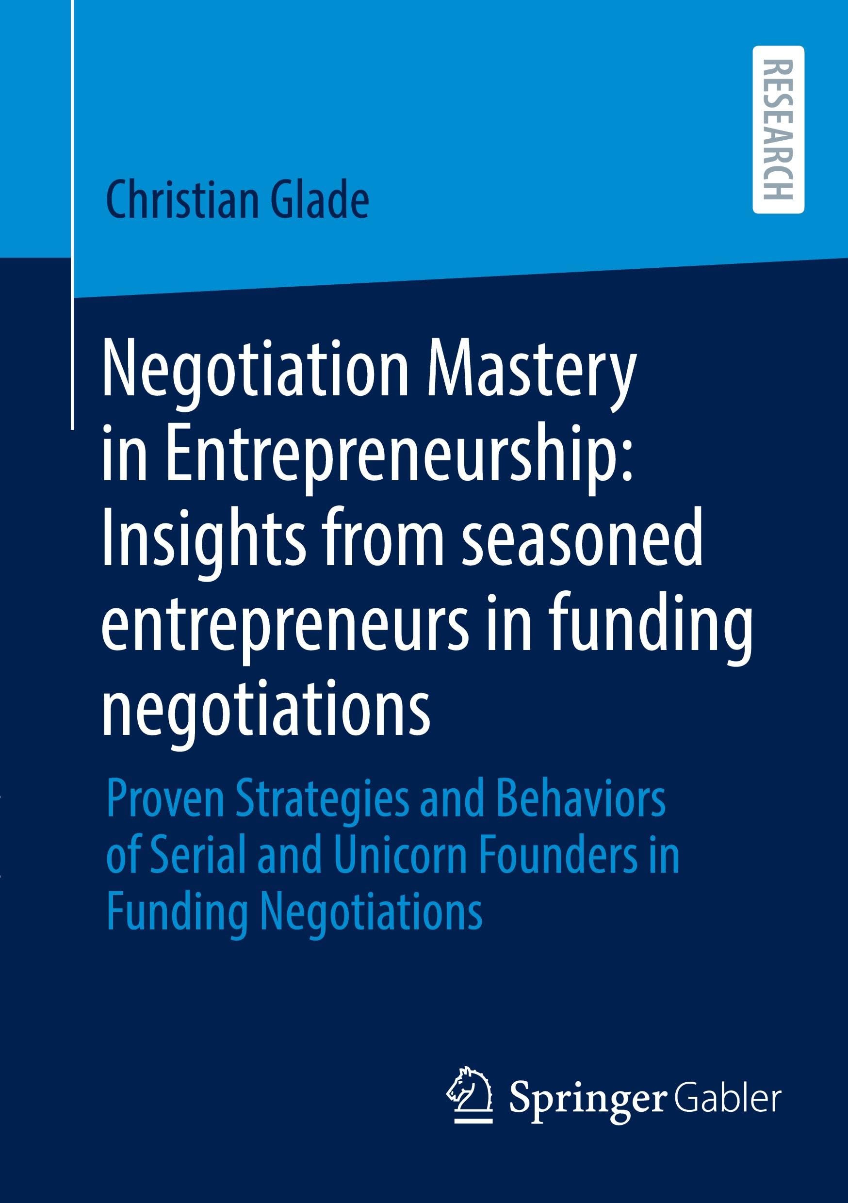 Negotiation Mastery in Entrepreneurship: Insights from seasoned entrepreneurs in funding negotiations: Proven Strategies and Behaviors of Serial and Unicorn Founders in Funding Negotiations
