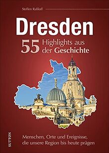 Regionalgeschichte: Dresden. 55 Highlights aus der Geschichte. Menschen, Orte und Ereignisse, die die Stadt bis heute prägen. Reich bebilderte ... Stadt bis heute prägen (Sutton Heimatarchiv)