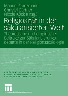 Religiosität in der säkularisierten Welt: Theoretische und empirische Beiträge zur Säkularisierungsdebatte in der Religionssoziologie . . . ... der Deutschen Gesellschaft für Soziologie)