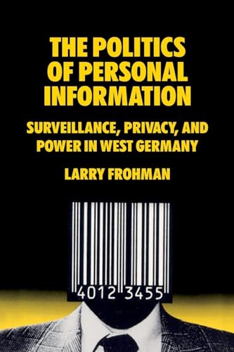 The Politics of Personal Information: Surveillance, Privacy, and Power in West Germany