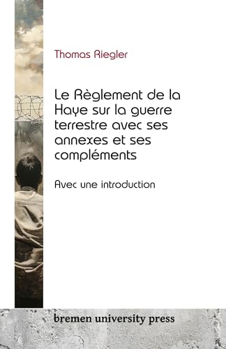 Le Règlement de la Haye sur la guerre terrestre avec ses annexes et ses compléments: Avec une introduction