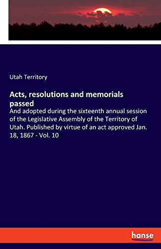 Acts, resolutions and memorials passed: And adopted during the sixteenth annual session of the Legislative Assembly of the Territory of Utah. ... of an act approved Jan. 18, 1867 - Vol. 10