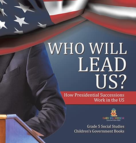Who Will Lead Us?: How Presidential Successions Work in the US Grade 5 Social Studies Children's Government Books