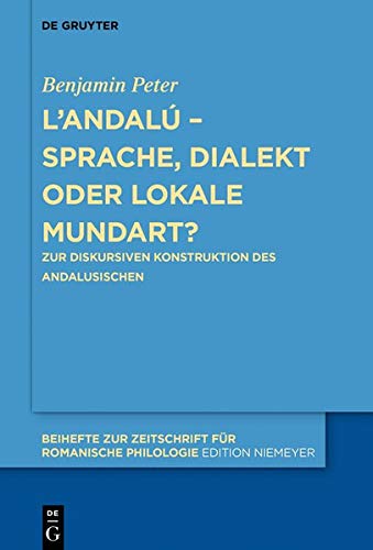 L’andalú – Sprache, Dialekt oder lokale Mundart?: Zur diskursiven Konstruktion des Andalusischen (Beihefte zur Zeitschrift für romanische Philologie, Band 444)