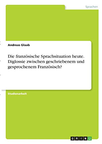 Die französische Sprachsituation heute. Diglossie zwischen geschriebenem und gesprochenem Französisch?