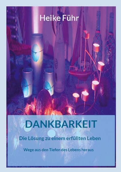 Dankbarkeit Die Lösung zu einem erfüllten Leben: Wege aus den Tiefen des Lebens heraus (Glück-Hoffnung-Dankbarkeit)
