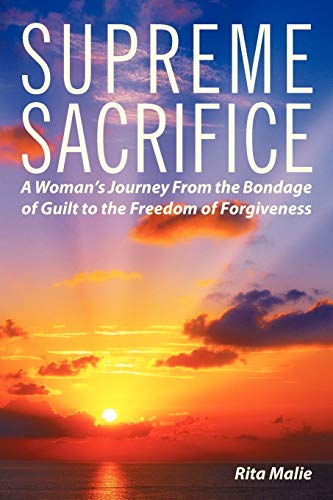 Supreme Sacrifice: A Woman's Journey From The Bondage of Guilt to the Freedom of Forgiveness: A woman's journey from the bondage of guilt to the freedom of forgiveness.