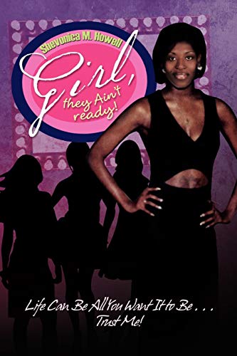 Girl, they Ain't ready!: Life Can Be All You Want It to Be . . . Trust Me!