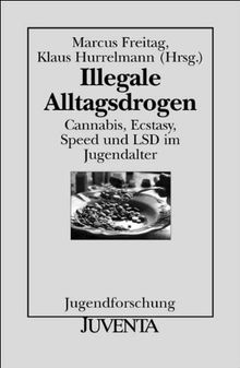 Illegale Alltagsdrogen: Cannabis, Ecstasy, Speed und LSD im Jugendalter (Jugendforschung)