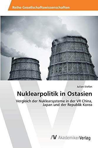 Nuklearpolitik in Ostasien: Vergleich der Nuklearsysteme in der VR China, Japan und der Republik Korea