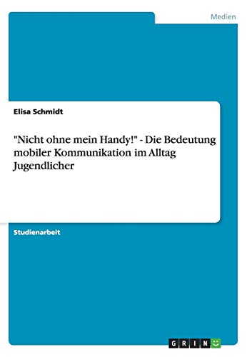 Nicht ohne mein Handy! - Die Bedeutung mobiler Kommunikation im Alltag Jugendlicher