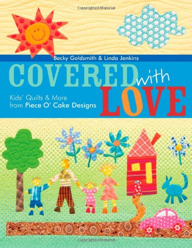 Covered with Love: Kids' Quilts & More from Piece O' Cake Designs