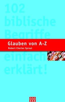 Glauben von A - Z: 102 biblische Begriffe einfach erklärt
