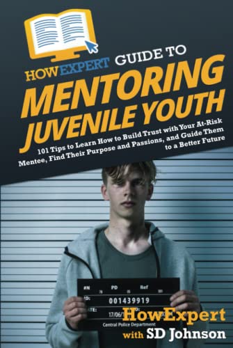 HowExpert Guide to Mentoring Juvenile Youth: 101 Tips to Learn How to Build Trust with Your At-Risk Mentee, Find Their Purpose and Passions, and Guide Them to a Better Future