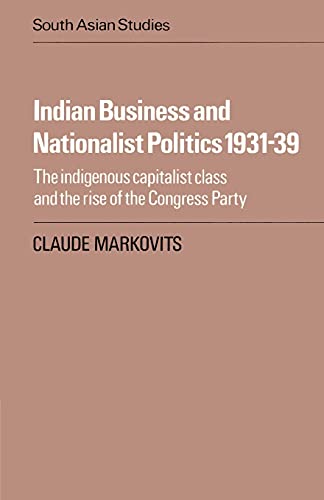 Indian Business and Nationalist Politics 1931-39: The Indigenous Capitalist Class and the Rise of the Congress Party (Cambridge South Asian Studies, Band 33)