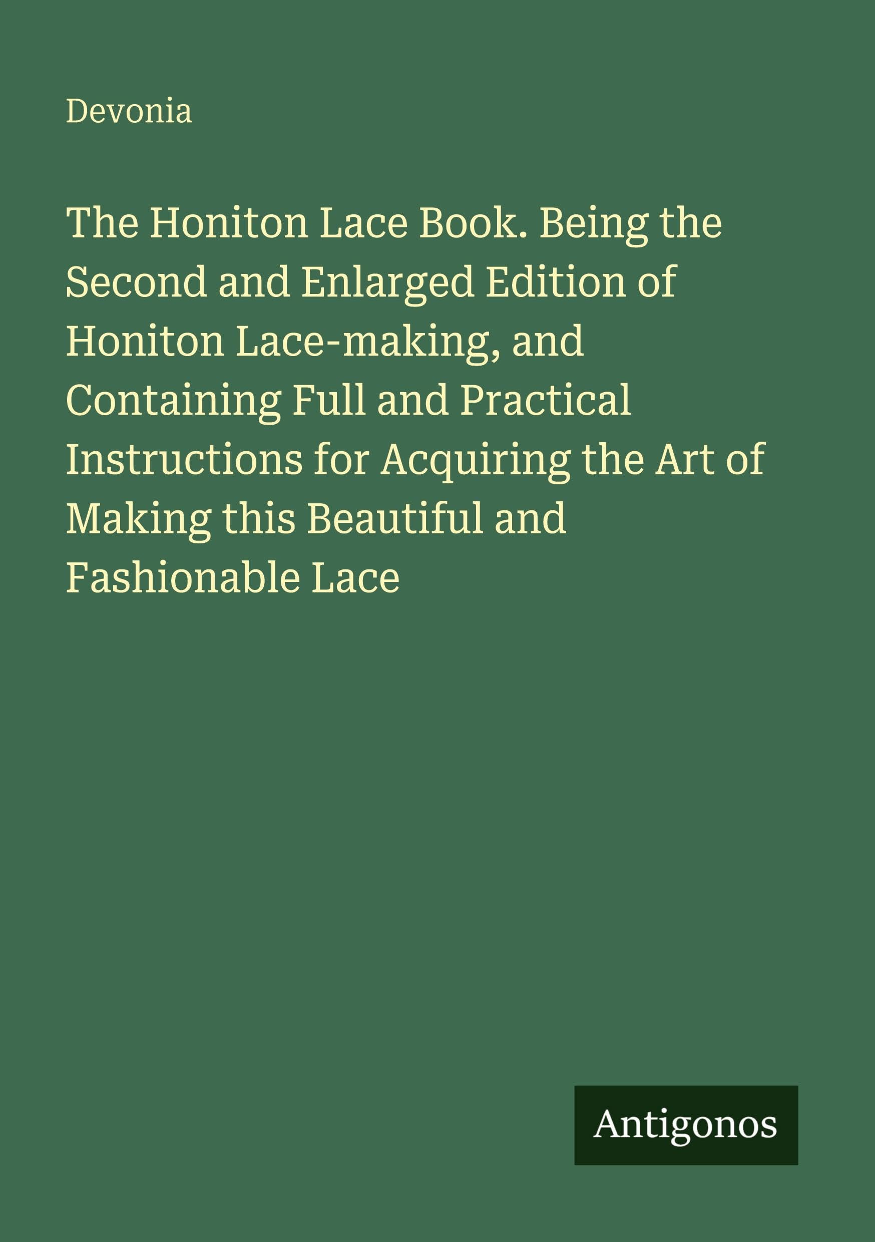 The Honiton Lace Book. Being the Second and Enlarged Edition of Honiton Lace-making, and Containing Full and Practical Instructions for Acquiring the Art of Making this Beautiful and Fashionable Lace