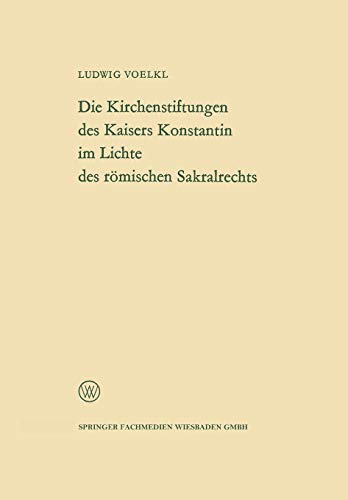 Die Kirchenstiftungen des Kaisers Konstantin im Lichte des römischen Sakralrechts (Arbeitsgemeinschaft für Forschung des Landes Nordrhein-Westfalen) ... Landes Nordrhein-Westfalen, 117, Band 117)
