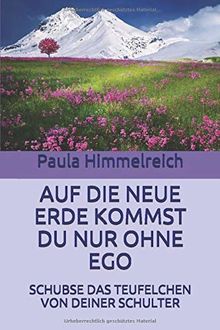 AUF DIE NEUE ERDE KOMMST DU NUR OHNE EGO: SCHUBSE DAS TEUFELCHEN VON DEINER SCHULTER