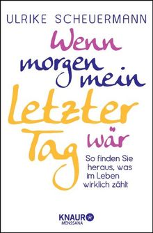 Wenn morgen mein letzter Tag wär: So finden Sie heraus, was im Leben wirklich zählt
