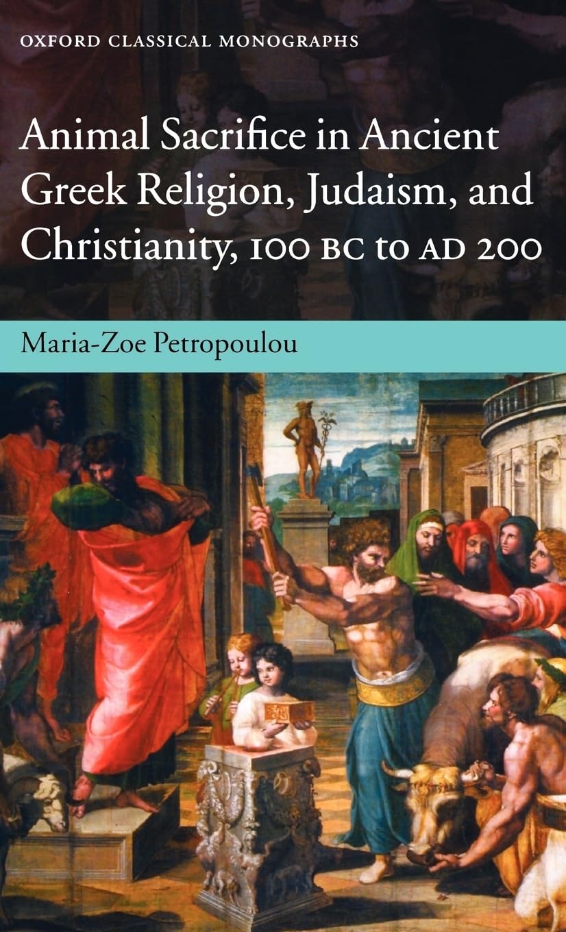 Animal Sacrifice in Ancient Greek Religion, Judaism, and Christianity, 100 BC-AD 200 (Oxford Classical Monographs)