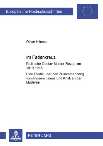 «Im Fadenkreuz»: Politische Gustav-Mahler-Rezeption 1919-1945- Eine Studie über den Zusammenhang von Antisemitismus und Kritik an der Moderne (Europäische Hochschulschriften - Reihe III)