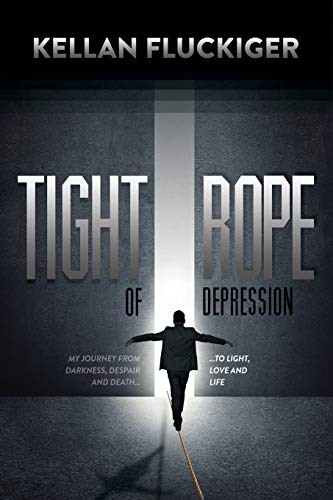 Tight Rope of Depression: My Journey From Darkness, Despair and Death to Light, Love and Life