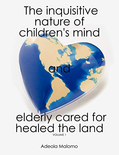The Inquisitive Nature of Children's Mind and Elderly Cared for Healed the Land: Volume 1