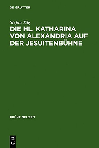 Die Hl. Katharina von Alexandria auf der Jesuitenbühne: Drei Innsbrucker Dramen aus den Jahren 1576, 1577 und 1606: Three Innsbruck Dramas Dating from 1576, 1577, and 1606 (Frühe Neuzeit, Band 101)