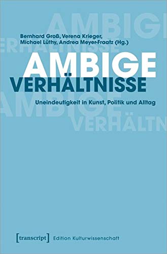 Ambige Verhältnisse: Uneindeutigkeit in Kunst, Politik und Alltag (Edition Kulturwissenschaft, Bd. 222)