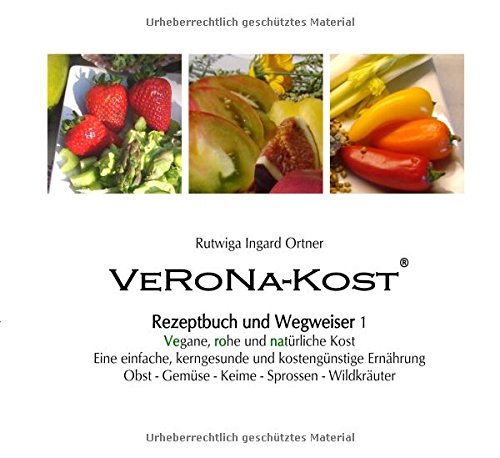 VeRoNa-Kost - Rezeptbuch und Wegweiser 1: - Vegane, rohe und natürliche Kost - Eine einfache, kerngesunde und kostengünstige Ernährung